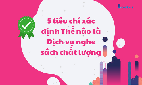 5 tiêu chí xác định Thế nào là Dịch vụ nghe sách chất lượng