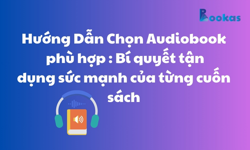 Hướng Dẫn Chọn Audiobook phù hợp : Bí quyết tận dụng sức mạnh của từng cuốn sách