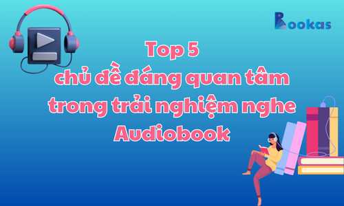 Top 5 chủ đề đáng quan tâm trong trải nghiệm nghe Audiobook