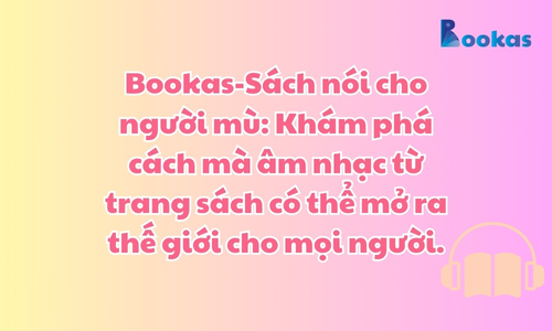 Bookas-Sách nói cho người mù: Khám phá cách mà âm nhạc từ trang sách có thể mở ra thế giới cho mọi người.
